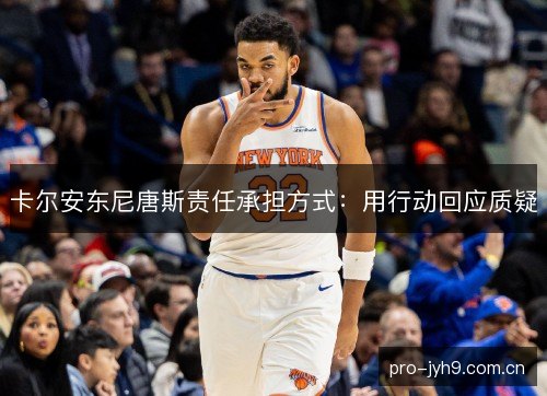 卡尔安东尼唐斯责任承担方式：用行动回应质疑