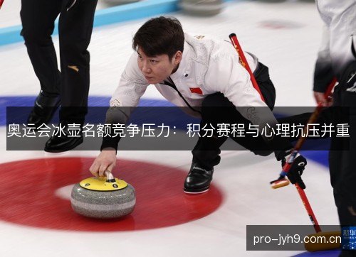 奥运会冰壶名额竞争压力：积分赛程与心理抗压并重